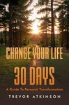 Change Your Life in 30 Days: A Guide to Personal Transformation