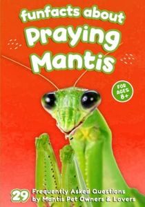 Fun Facts About Praying Mantis: 29 Frequently Asked Questions by Mantis Pet Owners & Lovers - Short Picture Book for Kids