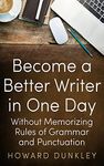 Become a Better Writer in One Day Without Memorizing Rules of Grammar and Punctuation