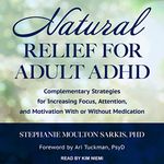 Natural Relief for Adult ADHD: Complementary Strategies for Increasing Focus, Attention, and Motivation with or Without Medication