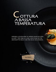 Cottura a bassa temperatura: Impara a cucinare in modo semplice con la CBT. Tre Libri in uno: contiene oltre 200 ricette sous vide per ogni occasione.