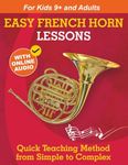Easy French Horn Lessons for Beginners: Quick Teaching Method from Simple to Complex. Theory and Practice. With Online Audio & Accompaniment
