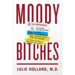 Moody Bitches: The Truth About the Drugs You're Taking, The Sleep You're Missing, The Sex You're Not Having, and What's Really Making You Crazy