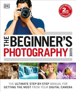 The Beginner's Photography Guide: The Ultimate Step-by-Step Manual for Getting the Most from your Digital Camera