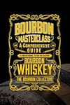 Bourbon Masterclass: A Comprehensive Guide to Understanding, Tasting, Collecting, and Enjoying Bourbon Whiskey