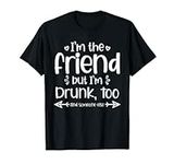 I'm The Friend But I'm Drunk Too Fi