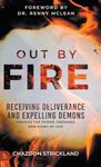 Out by Fire: Receiving Deliverance and Expelling Demons through the Power, Presence and Glory of God