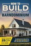 How to Build Your First Barndominium: The Ultimate Step-by-Step Guide with Tips, Ideas, and Advice for First-Time Barn-Home Builders