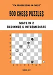 500 Chess Puzzles, Mate in 2, Beginner & Intermediate Level: Solve chess problems and improve your tactical chess skills (I'm progressing in Chess)