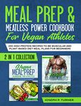 Meal prep & Meatless Power Cookbook For Vegan Athletes: 200 High Protein Recipes to be Muscular and Plant-Based Diet Meal Plans for Beginners (2 in 1 Collection with pictures)