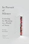 In Pursuit of Silence: Listening for Meaning in a World of Noise