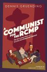 A Communist for the RCMP: The Uncov