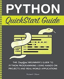 Python QuickStart Guide: The Simplified Beginner's Guide to Python Programming Using Hands-On Projects and Real-World Applications (Coding & Programming - QuickStart Guides)