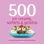 500 Ice Creams, Sorbets & Gelatos: The Only Ice Cream Compendium You'll Ever Need (500 Series Cookbooks)