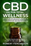 CBD Oil for Total Wellness: How to use CBD for Natural Pain Relief, Mental Health, Depression, Anxiety, Clear Skin, Nutritional Wellness and More (Includes RECIPES for Skincare and Edible Treatments)