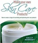 Make Your Own Skin Care Products: How to Create a Range of Nourishing and Hydrating Skin Care Products