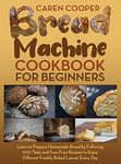 Bread Machine Cookbook for Beginners: A Foolproof Guide with 500 Easy-to-Follow Recipes to Make Delicious Homemade Bread and Cook for Fun for Your Family and Friends