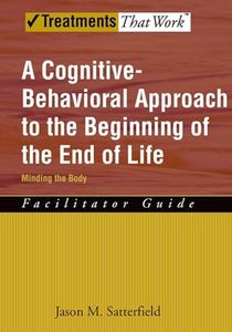 A Cognitive-Behavioral Approach to the Beginning of the End of Life, Minding the Body: Facilitator Guide (Treatments That Work): Facilitator Guide, Minding the Body