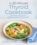 The 30-Minute Thyroid Cookbook: 125 Healing Recipes for Hypothyroidism and Hashimoto's