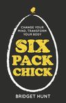 Six Pack Chick: Change Your Mind, Transform Your Body