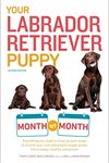 Your Labrador Retriever Puppy: Month by Month, 2nd Edition: Everything You Need to Know at Each Stage of Development