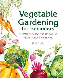 Vegetable Gardening for Beginners: A Simple Guide to Growing Vegetables at Home