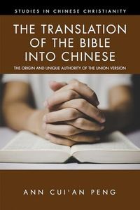 The Translation of the Bible into Chinese: The Origin and Unique Authority of the Union Version (Studies in Chinese Christianity)