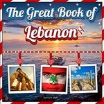 The Great Book of Lebanon: An Educational Lebanon Travel Facts With Picture Book for Kids about History, Destination Places, Animals, and Many More