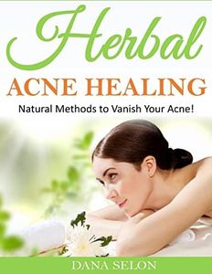 Herbal Acne Healing: Natural Methods to Vanish Your Acne!