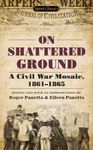 On Shattered Ground: A Civil War Mosaic, 1861-1865 (Civil War Documents)