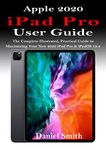 APPLE 2020 iPAD PRO USER GUIDE: The Complete Illustrated, Practical Guide to Maximizing Your New 2020 iPad Pro & iPadOS 13.4