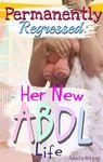 Permanently Regressed: Her New ABDL Life: M/f DDLG extreme regression ageplay ABDL diaper 44k novella