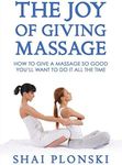 The Joy of Giving Massage: How to Give a Massage so Good You’ll Want to Do It All the Time