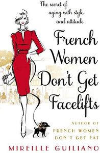 French Women Don't Get Facelifts: Aging with Attitude