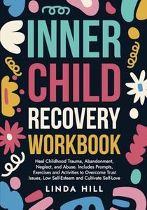 Inner Child Recovery Workbook: Heal Childhood Trauma, Abandonment, Neglect, and Abuse. Includes Prompts, Exercises and Activities to Overcome Trust ... and Recover from Unhealthy Relationships)