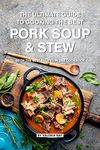 The Ultimate Guide to Cooking the Best Pork Soup and Stew: 30 of the Best Recipes in One Cookbook