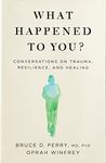 What Happened to You?: Conversations on Trauma, Resilience, and Healing