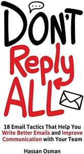 Don't Reply All: 18 Email Tactics That Help You Write Better Emails and Improve Communication with Your Team