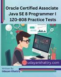 Oracle Certified Associate Java SE 8 Programmer I 1Z0-808 Practice Tests: 260+ Questions to assess your OCA preparation