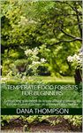 Temperate Food Forests For Beginners: Everything you need to know about growing an Edible Forest Garden in a temperate climate