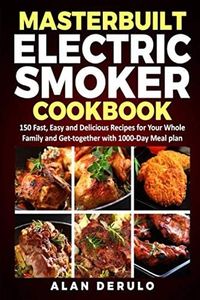 Masterbuilt Electric Smoker Cookbook: 150 Fast, Easy and Delicious Recipes for Your Whole Family and Get-together with 1000-Day Meal plan