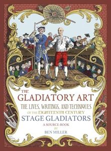 The Gladiatory Art: The Lives, Writings, & Techniques of the Eighteenth Century Stage Gladiators. A Sourcebook.