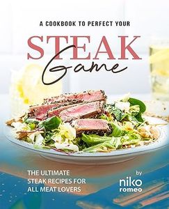 A Cookbook to Perfect Your Steak Game: The Ultimate Steak Recipes for All Meat Lovers