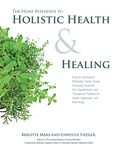 The Home Reference to Holistic Health & Healing: Easy-to-Use Natural Remedies, Herbs, Flower Essences, Essential Oils, Supplements, and Therapeutic Practices for Health, Happiness, and Well-Being