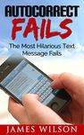 Autocorrect Fails: The Most Hilarious Text Message Fails. (Text Fails Book 1)