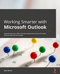 Working Smarter with Microsoft Outlook: Supercharge your office and personal productivity with expert Outlook tips and techniques