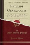 Phillips Genealogies (Classic Reprint): Including the Family of George Phillips, First Minister of Watertown, Mass., Through Most of the Traceable Branches From 1630 to the Present Generation