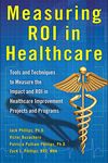 Measuring ROI in Healthcare: Tools and Techniques to Measure the Impact and ROI in Healthcare Improvement Projects and Programs: Tools and Techniques ... Projects and Programs (BUSINESS BOOKS)