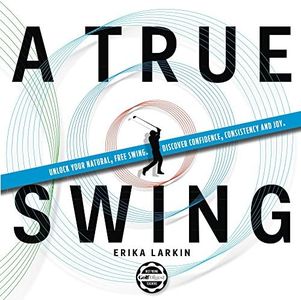 A True Swing: Unlock your natural, free swing. Discover confidence, consistency and joy.