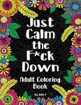 Just Calm the F*ck Down: Adult coloring book to help you relieve your stress and relax. Contains hilariously funny swear word coloring pages for grown ups!